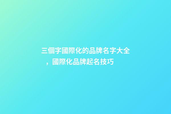三個字國際化的品牌名字大全，國際化品牌起名技巧-第1張-商標起名-玄機派